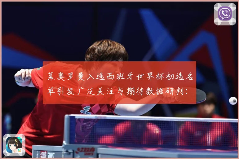 莱奥罗曼入选西班牙世界杯初选名单引发广泛关注与期待数据研判：最新赛事动态与深度分析