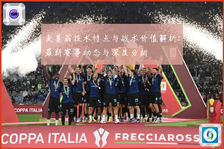麦基翁技术特点与战术价值解析：最新赛事动态与深度分析