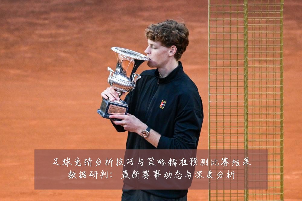 足球竞猜分析技巧与策略精准预测比赛结果数据研判：最新赛事动态与深度分析