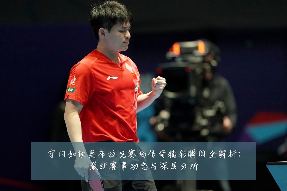 守门如铁奥布拉克赛场传奇精彩瞬间全解析：最新赛事动态与深度分析
