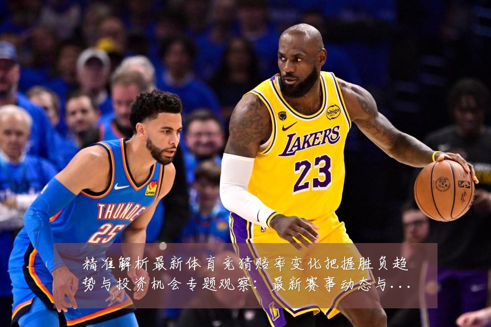 精准解析最新体育竞猜赔率变化把握胜负趋势与投资机会专题观察:最新赛事动态与深度分析