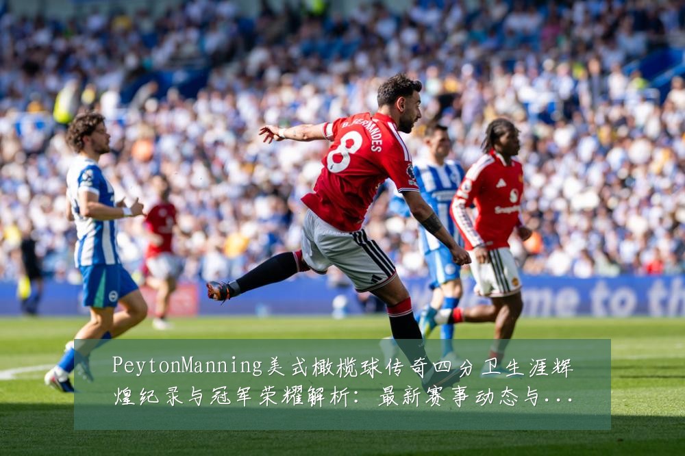 PeytonManning美式橄榄球传奇四分卫生涯辉煌纪录与冠军荣耀解析:最新赛事动态与深度分析