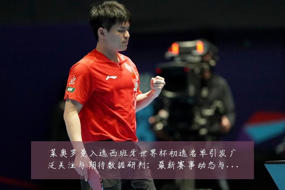 莱奥罗曼入选西班牙世界杯初选名单引发广泛关注与期待数据研判:最新赛事动态与深度分析
