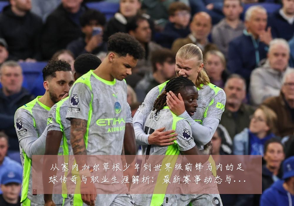 从塞内加尔草根少年到世界级前锋马内的足球传奇与职业生涯解析:最新赛事动态与深度分析