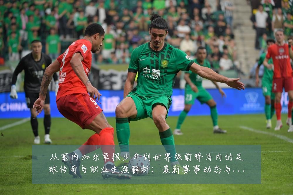 从塞内加尔草根少年到世界级前锋马内的足球传奇与职业生涯解析:最新赛事动态与深度分析