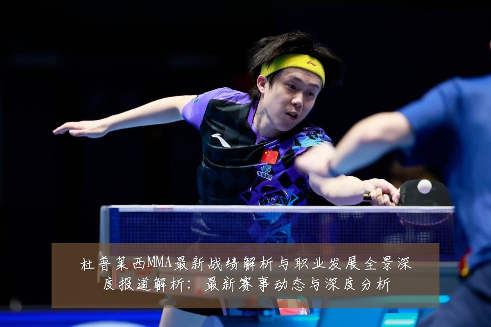 杜普莱西MMA最新战绩解析与职业发展全景深度报道解析:最新赛事动态与深度分析